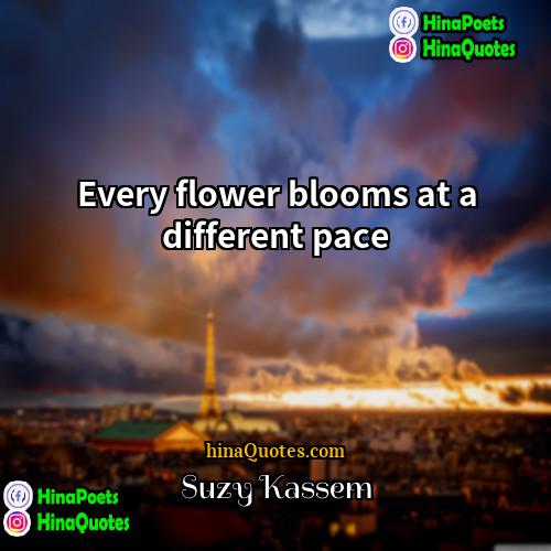 Suzy Kassem Quotes | Every flower blooms at a different pace.
